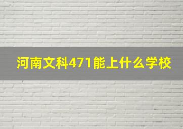 河南文科471能上什么学校