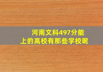 河南文科497分能上的高校有那些学校呢