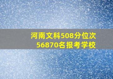 河南文科508分位次56870名报考学校