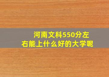 河南文科550分左右能上什么好的大学呢