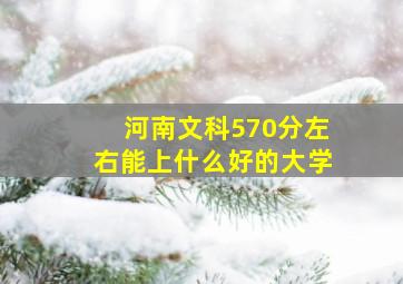 河南文科570分左右能上什么好的大学