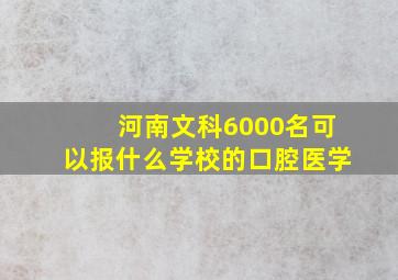 河南文科6000名可以报什么学校的口腔医学