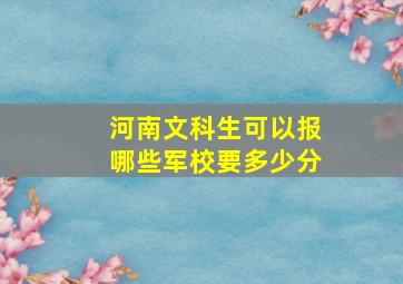 河南文科生可以报哪些军校要多少分