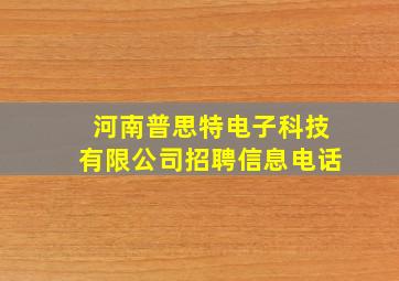 河南普思特电子科技有限公司招聘信息电话