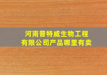 河南普特威生物工程有限公司产品哪里有卖