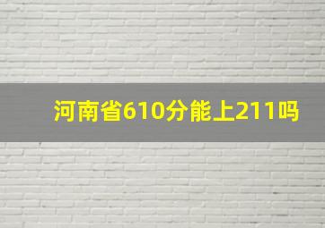 河南省610分能上211吗