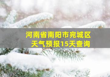 河南省南阳市宛城区天气预报15天查询