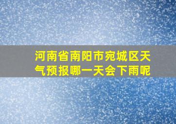 河南省南阳市宛城区天气预报哪一天会下雨呢