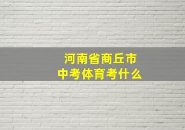 河南省商丘市中考体育考什么