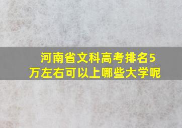 河南省文科高考排名5万左右可以上哪些大学呢