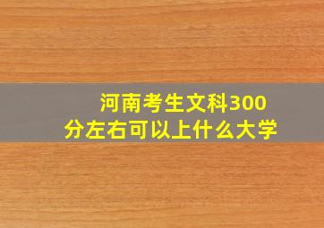 河南考生文科300分左右可以上什么大学