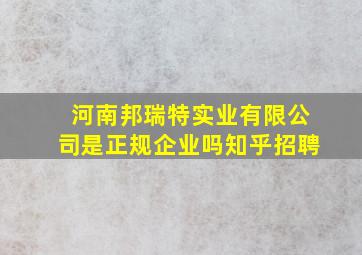 河南邦瑞特实业有限公司是正规企业吗知乎招聘