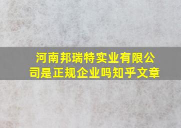 河南邦瑞特实业有限公司是正规企业吗知乎文章