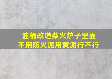 油桶改造柴火炉子里面不用防火泥用黄泥行不行