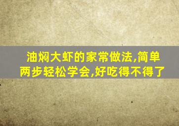 油焖大虾的家常做法,简单两步轻松学会,好吃得不得了