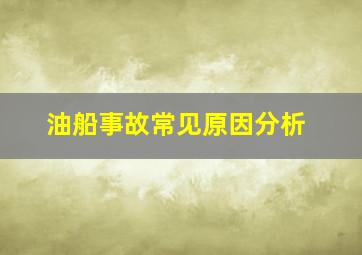 油船事故常见原因分析