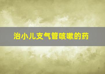 治小儿支气管咳嗽的药