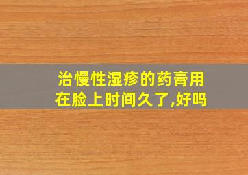 治慢性湿疹的药膏用在脸上时间久了,好吗