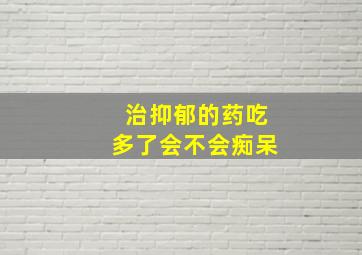 治抑郁的药吃多了会不会痴呆