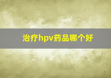 治疗hpv药品哪个好