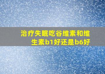 治疗失眠吃谷维素和维生素b1好还是b6好