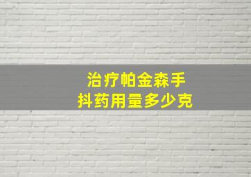 治疗帕金森手抖药用量多少克