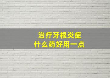 治疗牙根炎症什么药好用一点