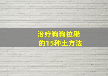 治疗狗狗拉稀的15种土方法