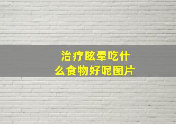 治疗眩晕吃什么食物好呢图片