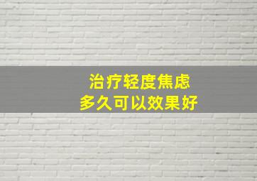 治疗轻度焦虑多久可以效果好