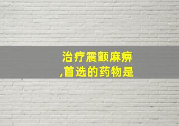 治疗震颤麻痹,首选的药物是