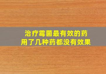 治疗霉菌最有效的药用了几种药都没有效果