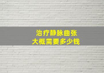 治疗静脉曲张大概需要多少钱