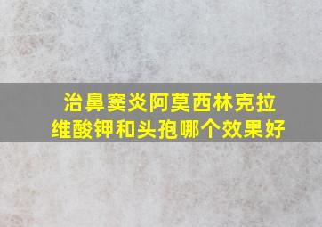 治鼻窦炎阿莫西林克拉维酸钾和头孢哪个效果好