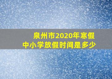 泉州市2020年寒假中小学放假时间是多少