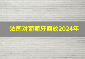 法国对葡萄牙回放2024年