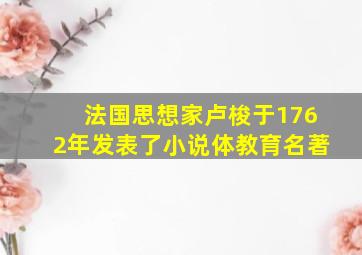 法国思想家卢梭于1762年发表了小说体教育名著