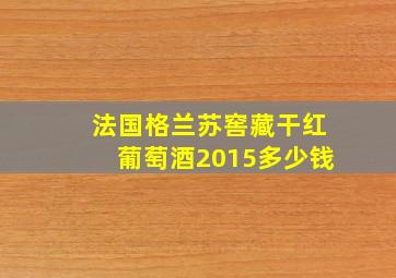 法国格兰苏窖藏干红葡萄酒2015多少钱