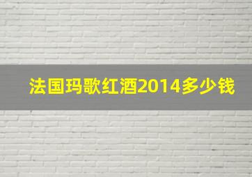 法国玛歌红酒2014多少钱