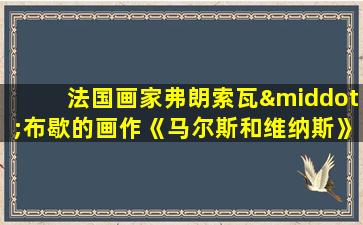 法国画家弗朗索瓦·布歇的画作《马尔斯和维纳斯》