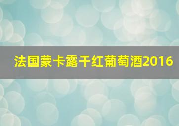 法国蒙卡露干红葡萄酒2016