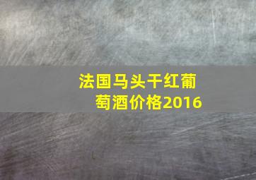 法国马头干红葡萄酒价格2016