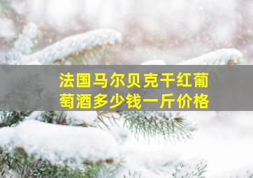 法国马尔贝克干红葡萄酒多少钱一斤价格