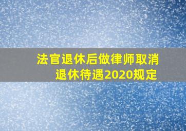 法官退休后做律师取消退休待遇2020规定