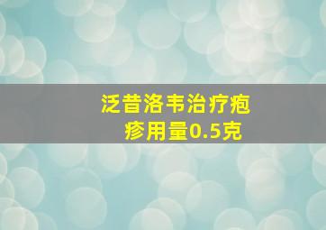 泛昔洛韦治疗疱疹用量0.5克