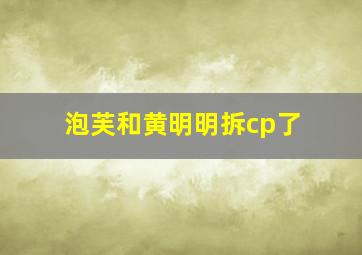 泡芙和黄明明拆cp了