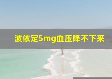 波依定5mg血压降不下来