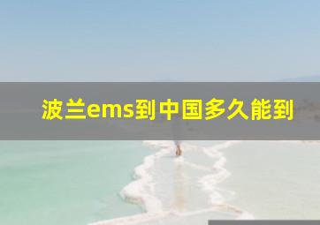 波兰ems到中国多久能到