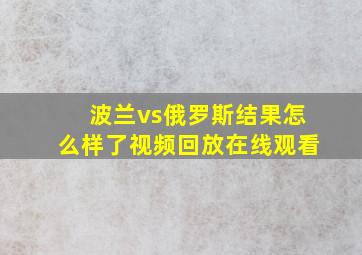 波兰vs俄罗斯结果怎么样了视频回放在线观看