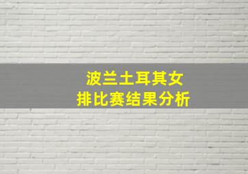 波兰土耳其女排比赛结果分析